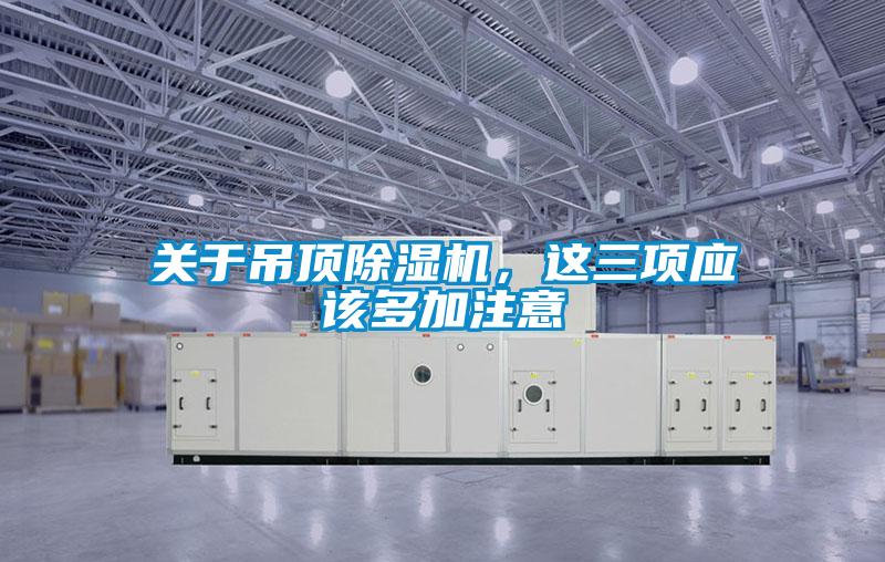 關(guān)于吊頂除濕機，這三項應(yīng)該多加注意