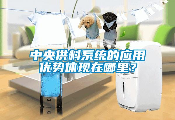 中央供料系統(tǒng)的應(yīng)用優(yōu)勢(shì)體現(xiàn)在哪里？