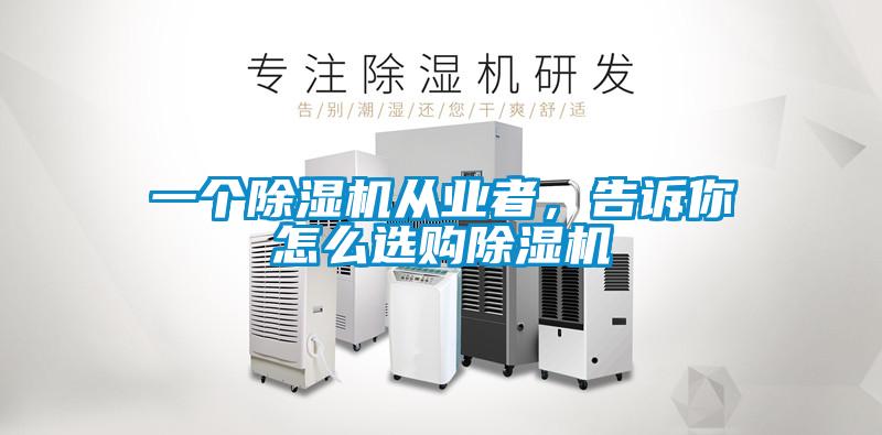 一個除濕機從業(yè)者，告訴你怎么選購除濕機