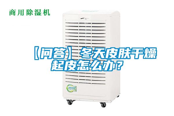 【問答】冬天皮膚干燥起皮怎么辦？