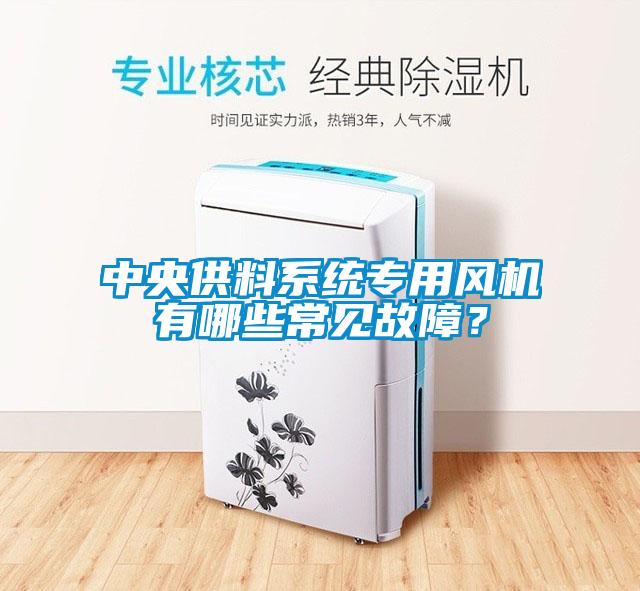 中央供料系統(tǒng)專用風(fēng)機(jī)有哪些常見(jiàn)故障？