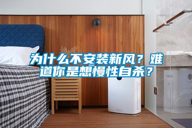 為什么不安裝新風？難道你是想慢性自殺？