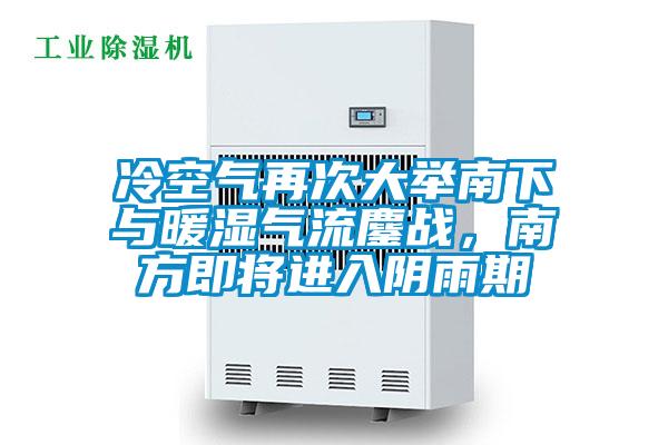 冷空氣再次大舉南下與暖濕氣流鏖戰(zhàn)，南方即將進(jìn)入陰雨期