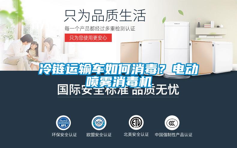 冷鏈運(yùn)輸車如何消毒？電動(dòng)噴霧消毒機(jī)