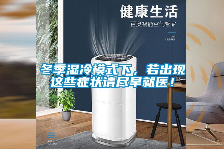 冬季濕冷模式下，若出現(xiàn)這些癥狀請(qǐng)盡早就醫(yī)！