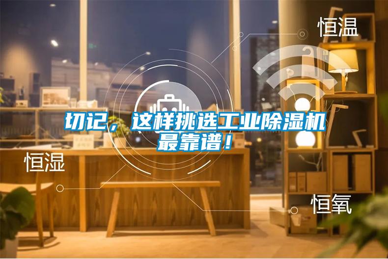 切記，這樣挑選工業(yè)除濕機(jī)最靠譜！