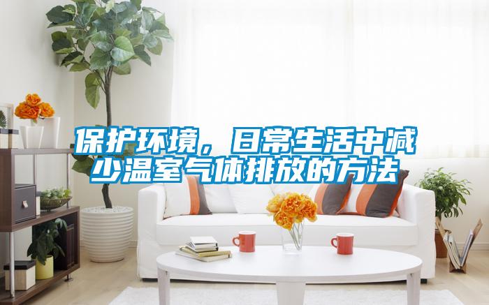 保護(hù)環(huán)境，日常生活中減少溫室氣體排放的方法