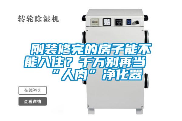 剛裝修完的房子能不能入住？千萬別再當(dāng)“人肉”凈化器