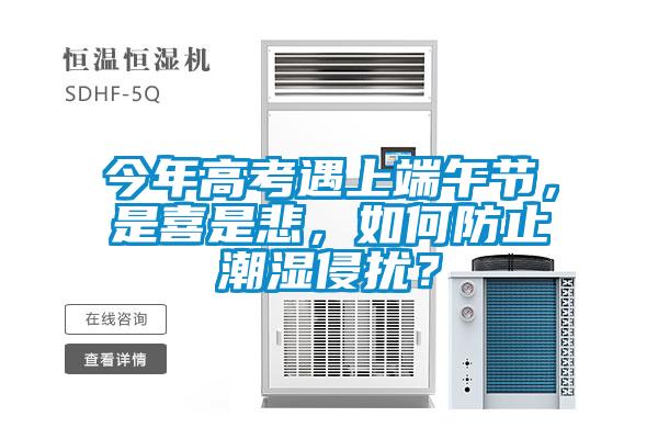 今年高考遇上端午節(jié)，是喜是悲，如何防止潮濕侵?jǐn)_？