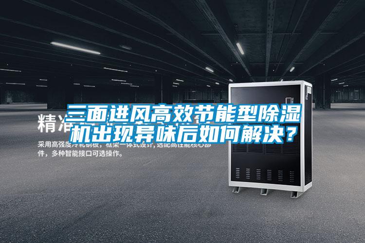 三面進(jìn)風(fēng)高效節(jié)能型除濕機(jī)出現(xiàn)異味后如何解決？