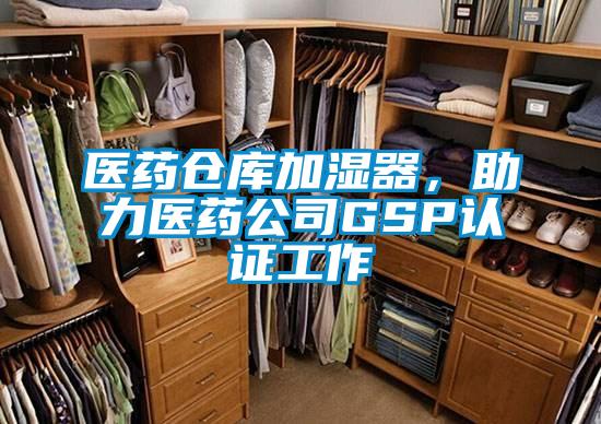 醫(yī)藥倉(cāng)庫(kù)加濕器，助力醫(yī)藥公司GSP認(rèn)證工作
