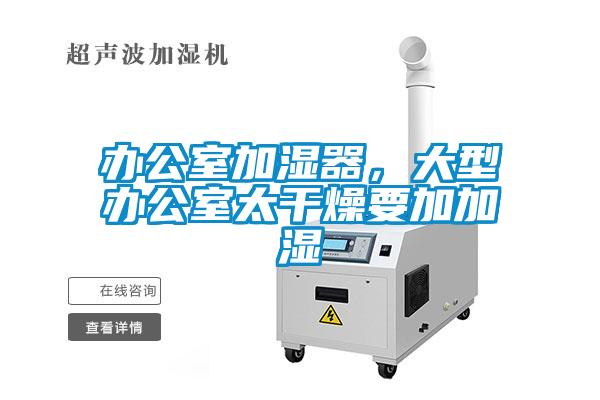 辦公室加濕器，大型辦公室太干燥要加加濕