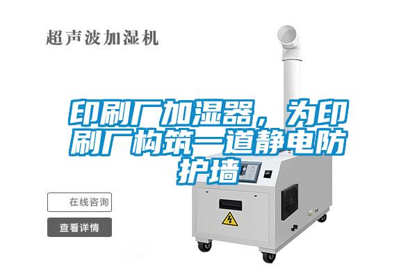 印刷廠加濕器，為印刷廠構(gòu)筑一道靜電防護(hù)墻