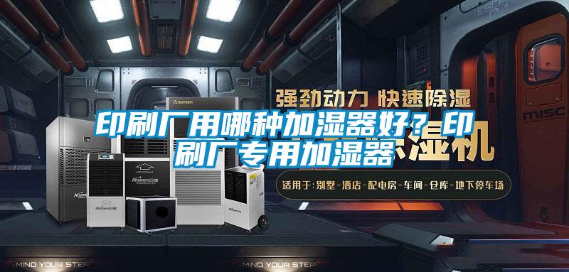 印刷廠用哪種加濕器好？印刷廠專用加濕器
