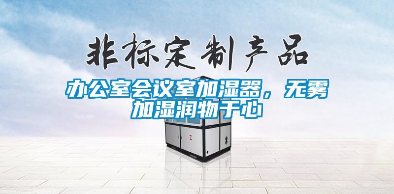 辦公室會(huì)議室加濕器，無(wú)霧加濕潤(rùn)物于心