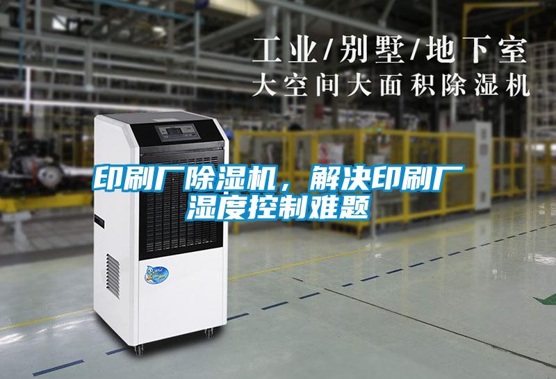 印刷廠除濕機(jī)，解決印刷廠濕度控制難題
