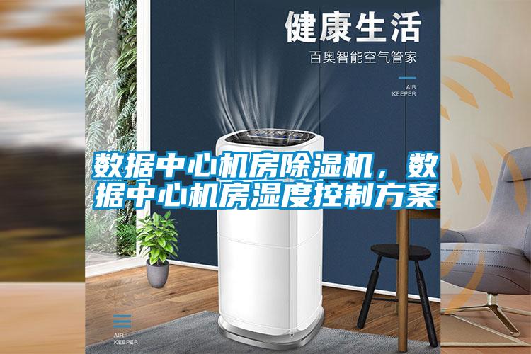 數(shù)據(jù)中心機(jī)房除濕機(jī)，數(shù)據(jù)中心機(jī)房濕度控制方案