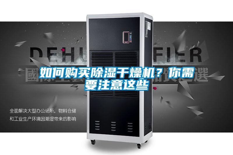 如何購(gòu)買除濕干燥機(jī)？你需要注意這些