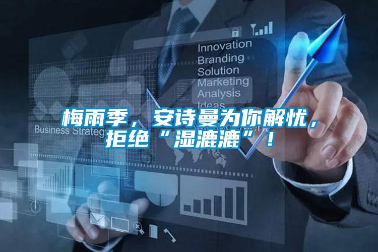 梅雨季，安詩曼為你解憂，拒絕“濕漉漉”！