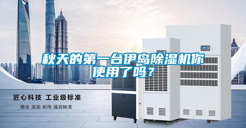 秋天的第一臺(tái)伊島除濕機(jī)你使用了嗎？