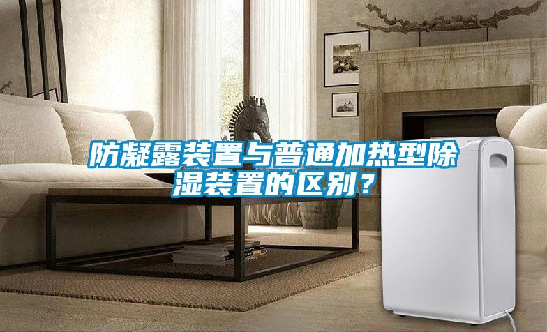 防凝露裝置與普通加熱型除濕裝置的區(qū)別？