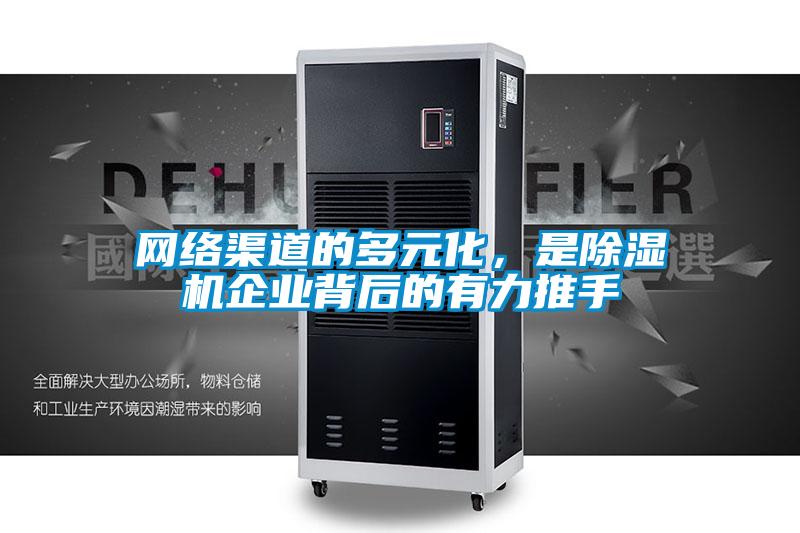 網(wǎng)絡(luò)渠道的多元化，是除濕機(jī)企業(yè)背后的有力推手