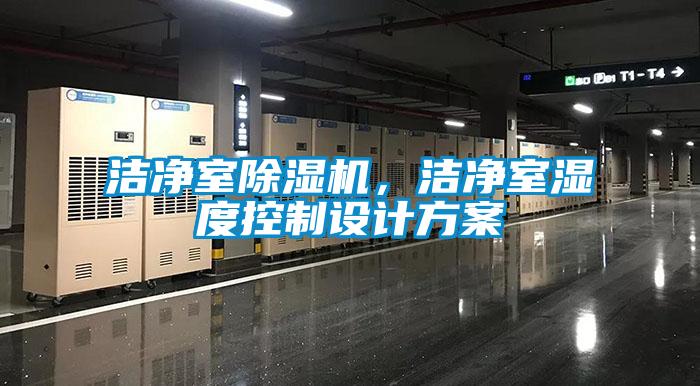 潔凈室除濕機(jī)，潔凈室濕度控制設(shè)計(jì)方案