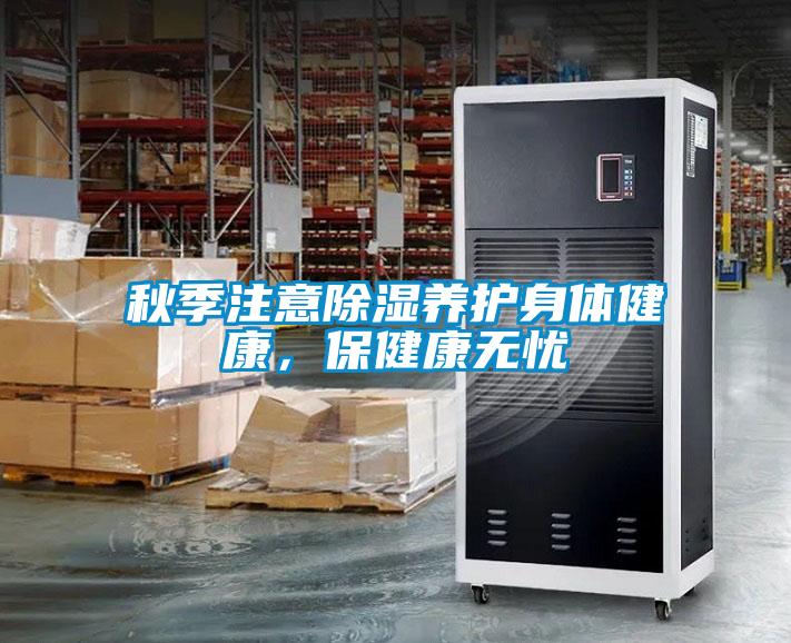 秋季注意除濕養(yǎng)護(hù)身體健康，保健康無憂