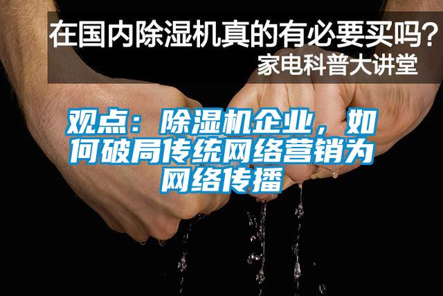 觀點(diǎn)：除濕機(jī)企業(yè)，如何破局傳統(tǒng)網(wǎng)絡(luò)營(yíng)銷為網(wǎng)絡(luò)傳播