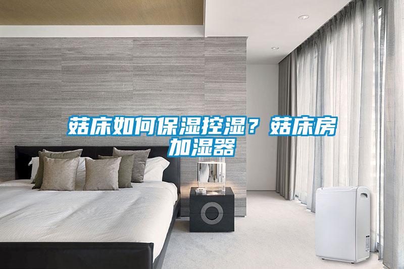 菇床如何保濕控濕？菇床房加濕器