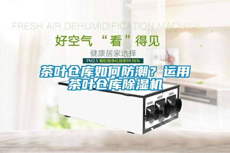茶葉倉庫如何防潮？運(yùn)用茶葉倉庫除濕機(jī)