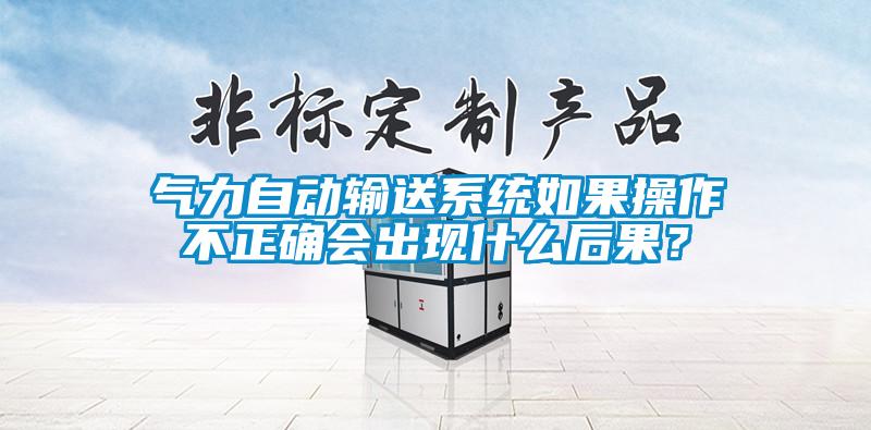 氣力自動輸送系統(tǒng)如果操作不正確會出現(xiàn)什么后果？