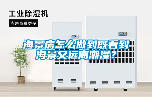 海景房怎么做到既看到海景又遠離潮濕？