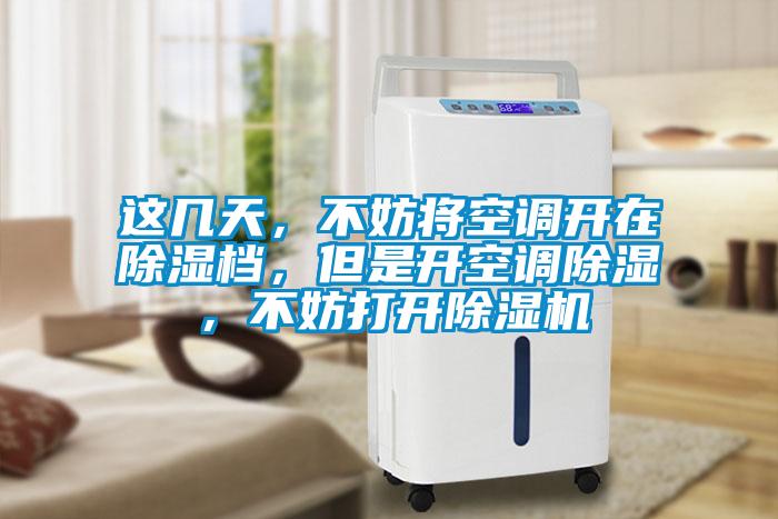 這幾天,不妨將空調(diào)開(kāi)在除濕檔,但是開(kāi)空調(diào)除濕,不妨打開(kāi)除濕機(jī)