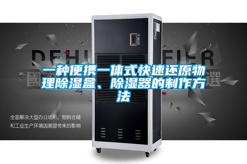 一種便攜一體式快速還原物理除濕盒、除濕器的制作方法