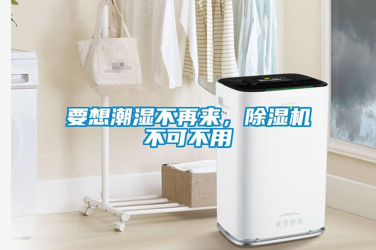要想潮濕不再來，除濕機(jī)不可不用