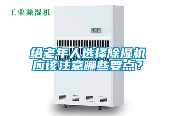 給老年人選擇除濕機(jī)應(yīng)該注意哪些要點(diǎn)？