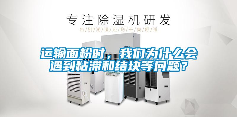 運輸面粉時，我們?yōu)槭裁磿龅秸硿徒Y(jié)塊等問題？