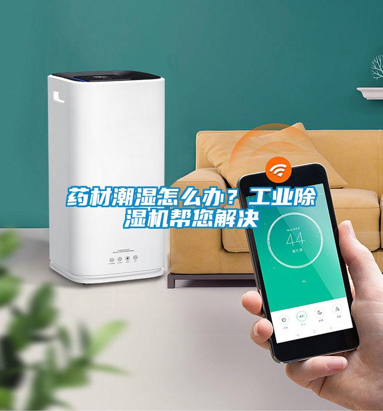 藥材潮濕怎么辦？工業(yè)除濕機(jī)幫您解決