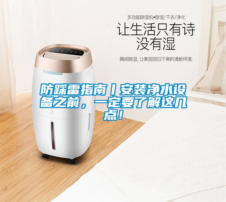 防踩雷指南丨安裝凈水設(shè)備之前，一定要了解這幾點(diǎn)！