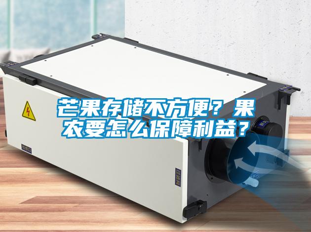 芒果存儲(chǔ)不方便？果農(nóng)要怎么保障利益？