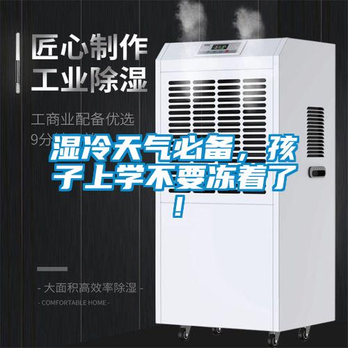 濕冷天氣必備，孩子上學(xué)不要凍著了！