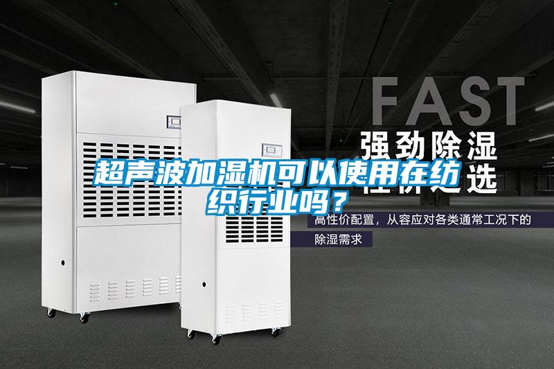超聲波加濕機可以使用在紡織行業(yè)嗎？