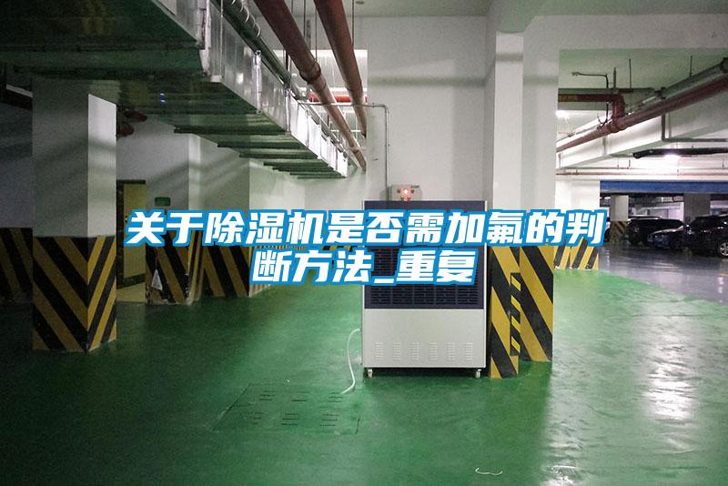 關(guān)于除濕機是否需加氟的判斷方法_重復(fù)