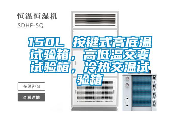150L 按鍵式高底溫試驗箱，高低溫交變試驗箱，冷熱交溫試驗箱