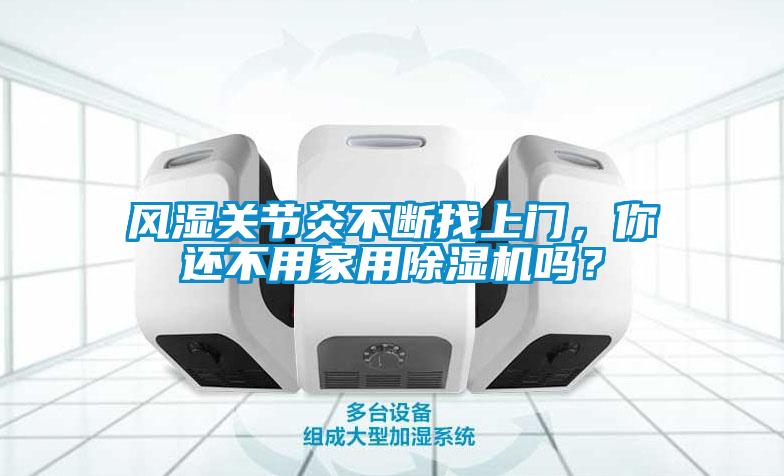 風(fēng)濕關(guān)節(jié)炎不斷找上門，你還不用家用除濕機(jī)嗎？
