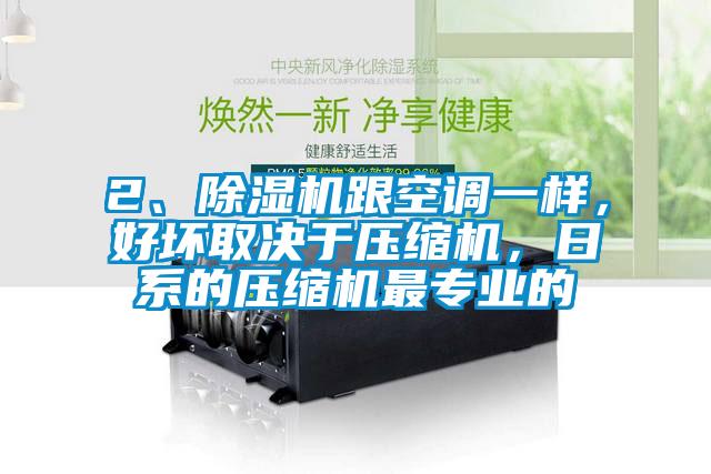 2、除濕機(jī)跟空調(diào)一樣，好壞取決于壓縮機(jī)，日系的壓縮機(jī)最專業(yè)的