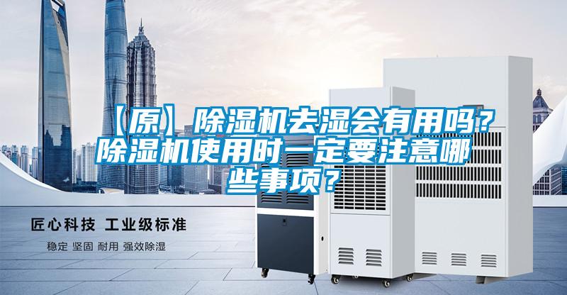 【原】除濕機(jī)去濕會(huì)有用嗎？除濕機(jī)使用時(shí)一定要注意哪些事項(xiàng)？