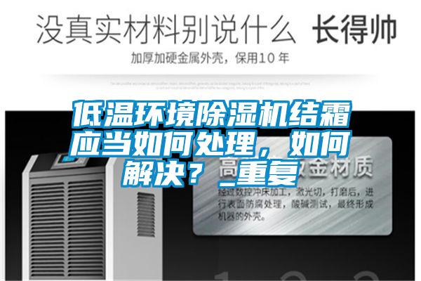 低溫環(huán)境除濕機(jī)結(jié)霜應(yīng)當(dāng)如何處理，如何解決？_重復(fù)