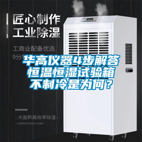 華高儀器4步解答恒溫恒濕試驗(yàn)箱不制冷是為何？